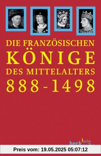 Die französischen Könige des Mittelalters: Von Odo bis Karl VIII. 888-1498