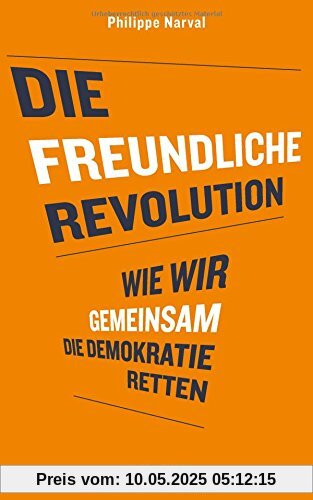 Die freundliche Revolution: Wie wir gemeinsam die Demokratie retten Die freundliche Revolution: Wie wir gemeinsam die Demokratie retten
