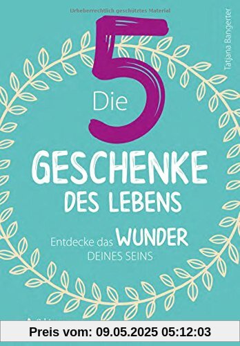 Die fünf Geschenke des Lebens: Entdecke das Wunder deines Seins