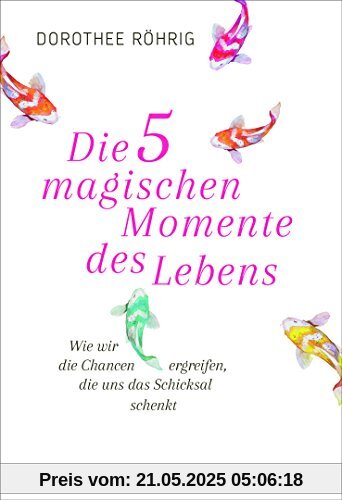 Die fünf magischen Momente des Lebens: Wie wir die Chancen ergreifen, die uns das Schicksal schenkt Die fünf magischen Momente des Lebens: Wie wir die Chancen ergreifen, die uns das Schicksal schenkt