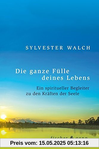 Die ganze Fülle deines Lebens: Ein spiritueller Begleiter zu den Kräften der Seele