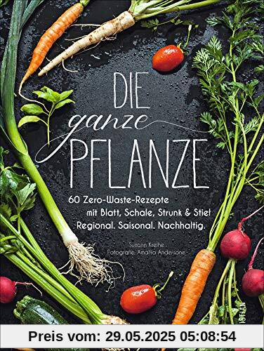 Die ganze Pflanze: 60 Zero-Waste-Rezepte mit Blatt, Schale, Strunk und Stiel. Regional. Saisonal. Nachhaltig Die ganze Pflanze: 60 Zero-Waste-Rezepte mit Blatt, Schale, Strunk und Stiel. Regional. Saisonal. Nachhaltig