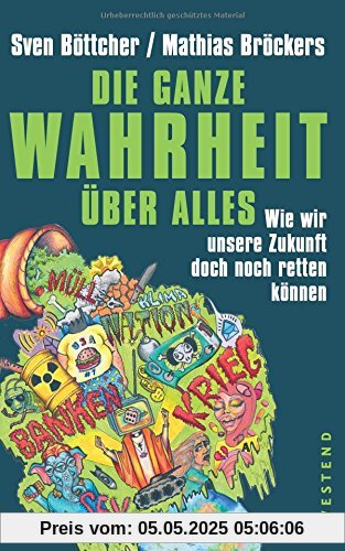 Die ganze Wahrheit über alles: Wie wir unsere Zukunft doch noch retten können