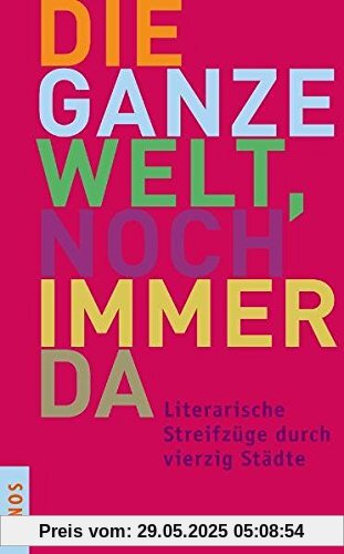 Die ganze Welt, noch immer da: Literarische Streifzüge durch vierzig Städte Die ganze Welt, noch immer da: Literarische Streifzüge durch vierzig Städte