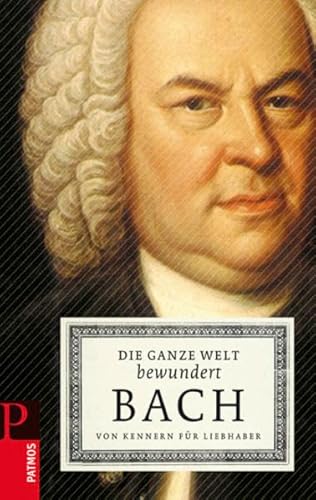 Die ganze Welt bewundert Bach: Von Kennern für Liebhaber von Patmos-Verlag