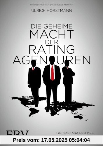 Die geheime Macht der Ratingagenturen: Die Spielmacher des Weltfinanzsystems
