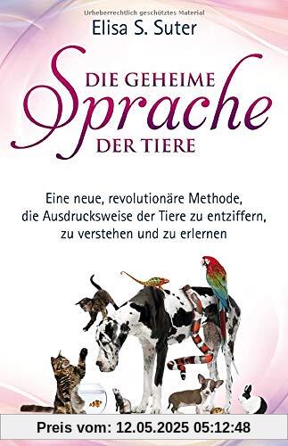 Die geheime Sprache der Tiere: Eine neue revolutionäre Methode, die Ausdrucksweise der Tiere zu entziffern, zu verstehen und zu erlernen Die geheime Sprache der Tiere: Eine neue revolutionäre Methode, die Ausdrucksweise der Tiere zu entziffern, zu verstehen und zu erlernen