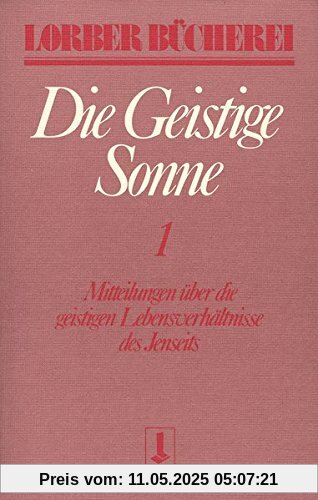 Die geistige Sonne. Mitteilungen über die geistigen Lebensverhältnisse des Jenseits: Die geistige Sonne Kt, 2 Bde., Bd.1 (Lorberbücherei)