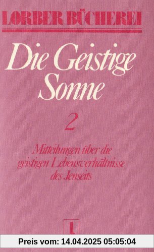 Die geistige Sonne. Mitteilungen über die geistigen Lebensverhältnisse des Jenseits: Die geistige Sonne Kt, 2 Bde., Bd.2