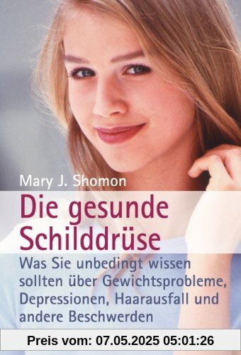 Die gesunde Schilddrüse: Was Sie unbedingt wissen sollten über Gewichtsprobleme, Depressionen, Haarausfall und andere Beschwerden