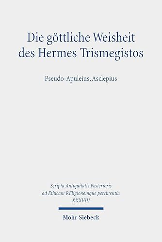 Die göttliche Weisheit des Hermes Trismegistos: Pseudo-Apuleius, Asclepius (Scripta Antiquitatis Posterioris ad Ethicam REligionemque pertinentia) von Mohr Siebeck