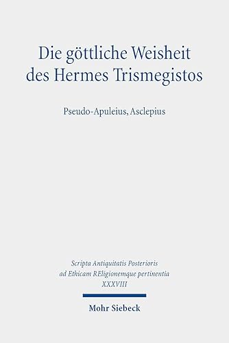 Die göttliche Weisheit des Hermes Trismegistos: Pseudo-Apuleius, Asclepius (Scripta Antiquitatis Posterioris ad Ethicam REligionemque pertinentia) von Mohr Siebeck GmbH & Co. K