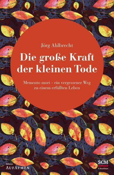 Die gro�e Kraft der kleinen Tode: Memento mori - ein vergessener Weg zu einem erf�llten Leben ...