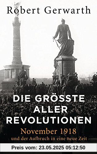 Die größte aller Revolutionen: November 1918 und der Aufbruch in eine neue Zeit