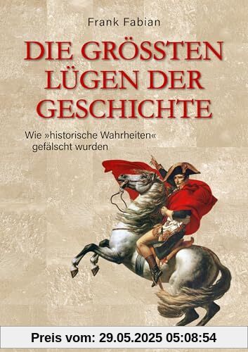 Die größten Lügen der Geschichte: Wie historische Wahrheiten gefälscht wurden Die größten Lügen der Geschichte: Wie historische Wahrheiten gefälscht wurden