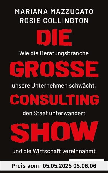 Die große Consulting-Show: Wie die Beratungsbranche unsere Unternehmen schwächt, den Staat unterwandert und die Wirtschaft vereinnahmt Die große Consulting-Show: Wie die Beratungsbranche unsere Unternehmen schwächt, den Staat unterwandert und die Wirtschaft vereinnahmt