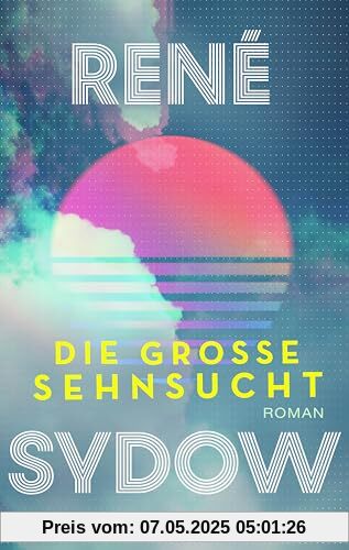 Die große Sehnsucht: Roman. Ein Roman über Freundschaft, große Träume und die 90er-Jahre Die große Sehnsucht: Roman. Ein Roman über Freundschaft, große Träume und die 90er-Jahre