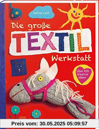 Die große Textilwerkstatt: Über 100 kreative Ideen