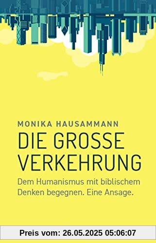 Die große Verkehrung: Dem Humanismus mit biblischem Denken begegnen. Eine Ansage.