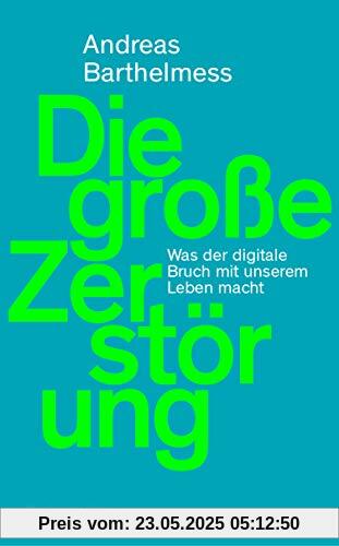 Die große Zerstörung: Was der digitale Bruch mit unserem Leben macht Die große Zerstörung: Was der digitale Bruch mit unserem Leben macht