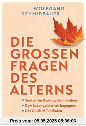 Die großen Fragen des Alterns: Seelisch im Gleichgewicht bleiben - Dem Leben spielerisch begegnen - Das Glück im Tun finden