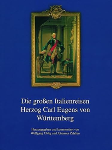 Die großen Italienreisen Herzog Carl Eugens von Württemberg: Herausgegeben und kommentiert von Wolfgang Uhlig und Johannes Zahlten ... Landeskunde in Baden-Württemberg)