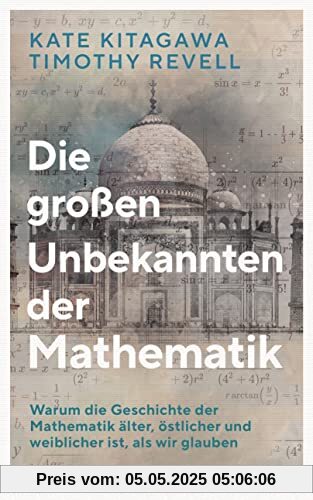 Die großen Unbekannten der Mathematik: Warum die Geschichte der Mathematik älter, östlicher und weiblicher ist, als wir glauben