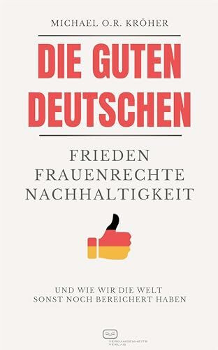 Die guten Deutschen: Frieden Frauenrechte Nachhaltigkeit - Und wie wir die Welt sonst noch ber...