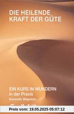 Die heilende Kraft der Güte: EIN KURS IN WUNDERN in der Praxis Die heilende Kraft der Güte: EIN KURS IN WUNDERN in der Praxis