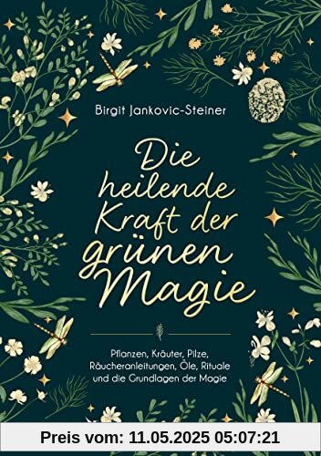 Die heilende Kraft der grünen Magie: Pflanzen, Kräuter, Pilze, Räucheranleitungen, Öle, Rituale und die Grundlagen der Magie