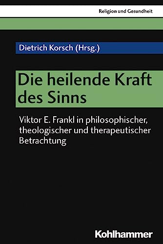 Die heilende Kraft des Sinns: Viktor E. Frankl in philosophischer, theologischer und therapeutischer Betrachtung (Religion und Gesundheit, 2, Band 2) von Kohlhammer