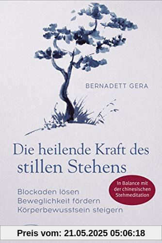 Die heilende Kraft des stillen Stehens: Blockaden lösen, Beweglichkeit fördern, Körperbewusstsein steigern - In Balance mit der chinesischen Stehmeditation