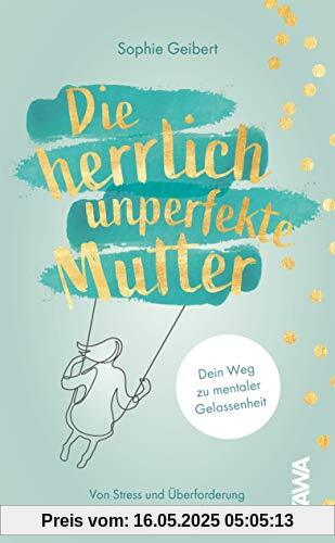 Die herrlich unperfekte Mutter: Dein Weg zu mentaler Gelassenheit von Stress und Überforderung zum entspannten Familienalltag Die herrlich unperfekte Mutter: Dein Weg zu mentaler Gelassenheit von Stress und Überforderung zum entspannten Familienalltag