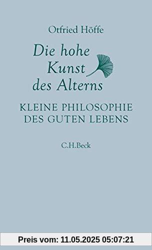 Die hohe Kunst des Alterns: Kleine Philosophie des guten Lebens