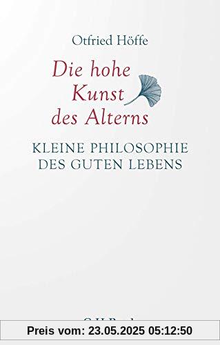 Die hohe Kunst des Alterns: Kleine Philosophie des guten Lebens