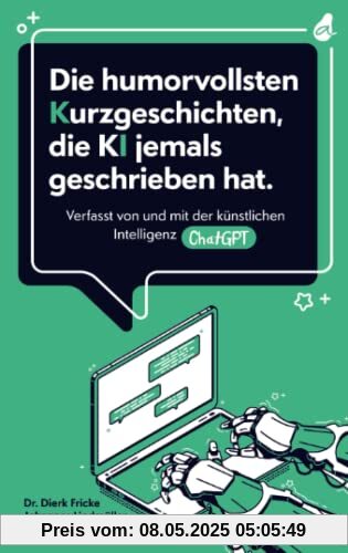 Die humorvollsten Kurzgeschichten, die KI jemals geschrieben hat: Verfasst von und mit der künstlichen Intelligenz ChatGPT | einzigartig. kreativ. unterhaltend. Die humorvollsten Kurzgeschichten, die KI jemals geschrieben hat: Verfasst von und mit der künstlichen Intelligenz ChatGPT | einzigartig. kreativ. unterhaltend.
