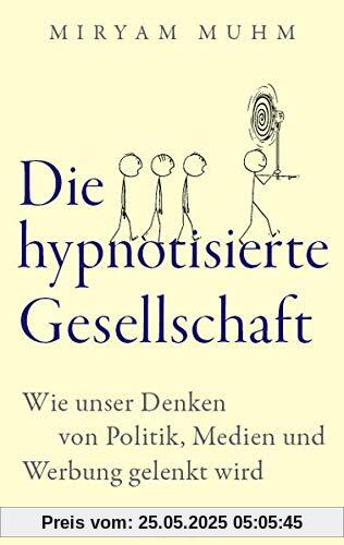 Die hypnotisierte Gesellschaft: Wie unser Denken von Politik, Medien und Werbung gelenkt wird