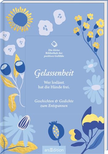 Die kleine Bibliothek der positiven Gefühle: Gelassenheit: Wer loslässt, hat die Hände frei. Geschichten & Gedichte zum Entspannen | Literarische Inspirationen voller Lebensfreude und Gelassenheit Die kleine Bibliothek der positiven Gefühle: Gelassenheit: Wer loslässt, hat die Hände frei. Geschichten & Gedichte zum Entspannen | Literarische Inspirationen voller Lebensfreude und Gelassenheit von arsEdition GmbH