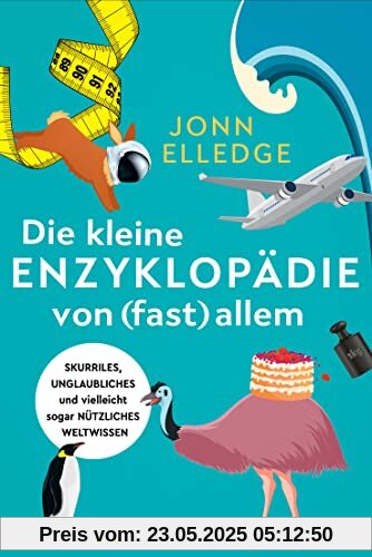 Die kleine Enzyklopädie von (fast) allem: Skurriles, unglaubliches und vielleicht sogar nützliches Weltwissen