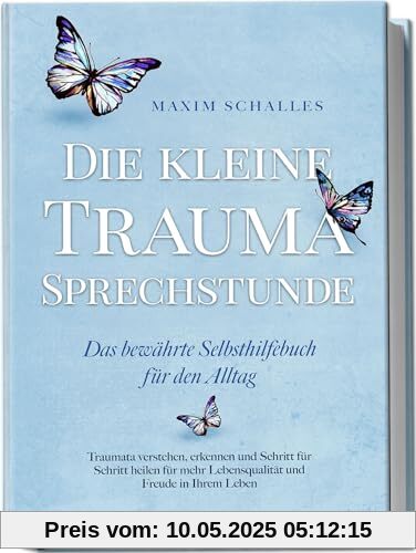 Die kleine Trauma Sprechstunde - Das bewährte Selbsthilfebuch für den Alltag: Traumata verstehen, erkennen und Schritt für Schritt heilen für mehr Lebensqualität und Freude in Ihrem Leben