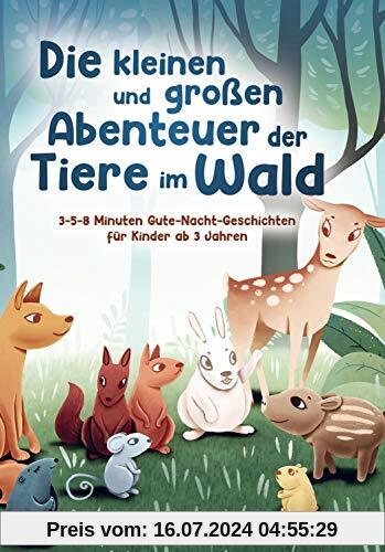 Die kleinen und großen Abenteuer der Tiere im Wald: 3-5-8 Minuten Gute-Nacht-Geschichten für Kinder ab 3 Jahren