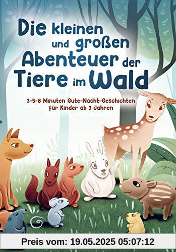 Die kleinen und großen Abenteuer der Tiere im Wald: 3-5-8 Minuten Gute-Nacht-Geschichten für Kinder ab 3 Jahren