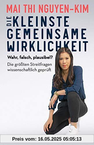 Die kleinste gemeinsame Wirklichkeit: Wahr, falsch, plausibel - die größten Streitfragen wissenschaftlich geprüft