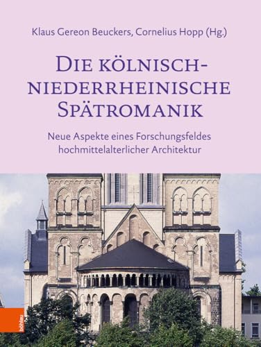 Die kölnisch-niederrheinische Spätromanik: Neue Aspekte eines Forschungsfeldes hochmittelalterlicher Architektur von Böhlau Verlag Köln