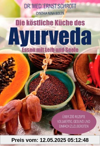 Die köstliche Küche des Ayurveda: Essen mit Leib und Seele. Über 200 Rezepte. Vollwertig, gesund und einfach zuzubereiten