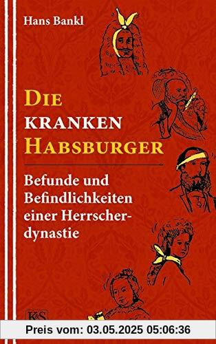 Die kranken Habsburger: Befunde und Befindlichkeiten einer Herrscherdynastie