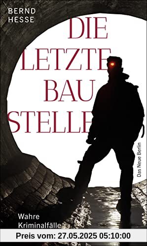 Die letzte Baustelle: Wahre Kriminalfälle