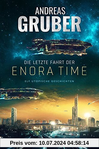 Die letzte Fahrt der Enora Time: elf utopische Geschichten - von Dystopie und Space Opera bis Science Fiction (Andreas Gruber Erzählbände, Band 6)