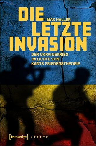 Die letzte Invasion: Der Ukrainekrieg im Lichte von Kants Friedenstheorie (X-Texte zu Kultur u...