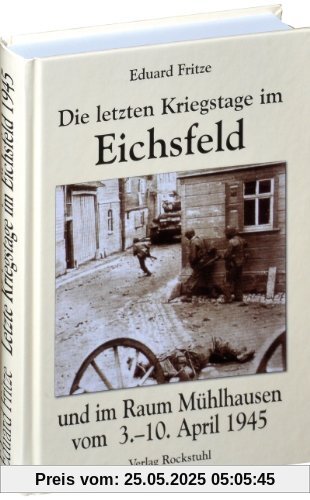Die letzten Kriegstage im Eichsfeld und im Altkreis Mühlhausen vom 3.-10. April 1945